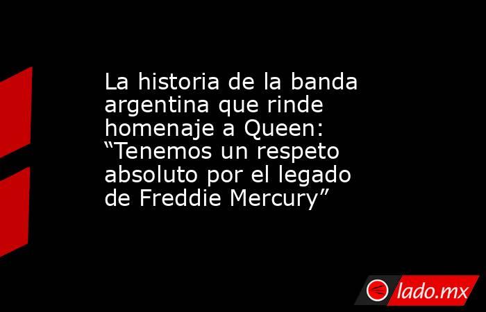La historia de la banda argentina que rinde homenaje a Queen: “Tenemos un respeto absoluto por el legado de Freddie Mercury”. Noticias en tiempo real