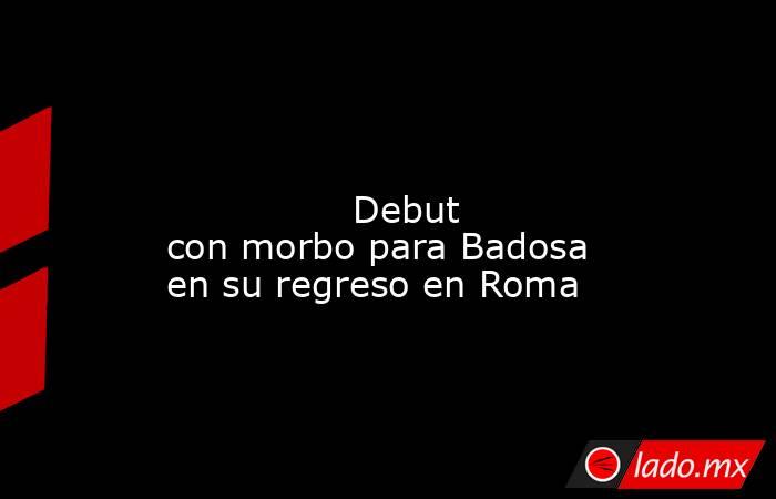                                                                                                                                        Debut con morbo para Badosa en su regreso en Roma                                                                       . Noticias en tiempo real