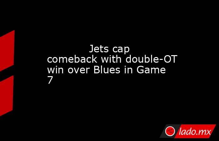             Jets cap comeback with double-OT win over Blues in Game 7        . Noticias en tiempo real