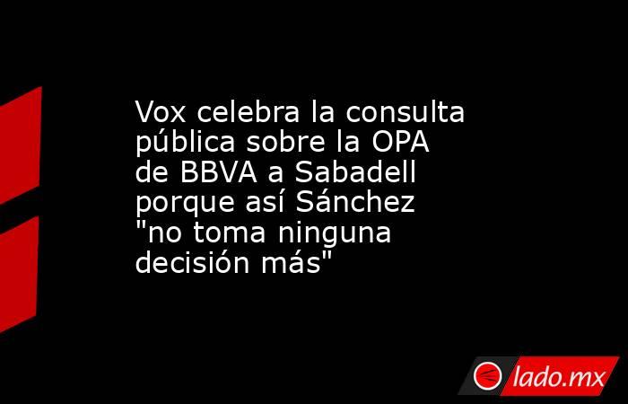 Vox celebra la consulta pública sobre la OPA de BBVA a Sabadell porque así Sánchez 