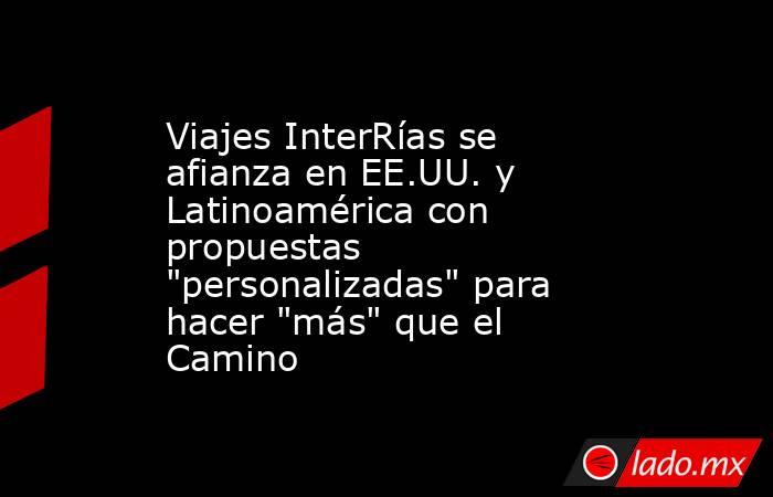 Viajes InterRías se afianza en EE.UU. y Latinoamérica con propuestas 