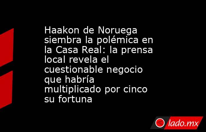 Haakon de Noruega siembra la polémica en la Casa Real: la prensa local revela el cuestionable negocio que habría multiplicado por cinco su fortuna. Noticias en tiempo real