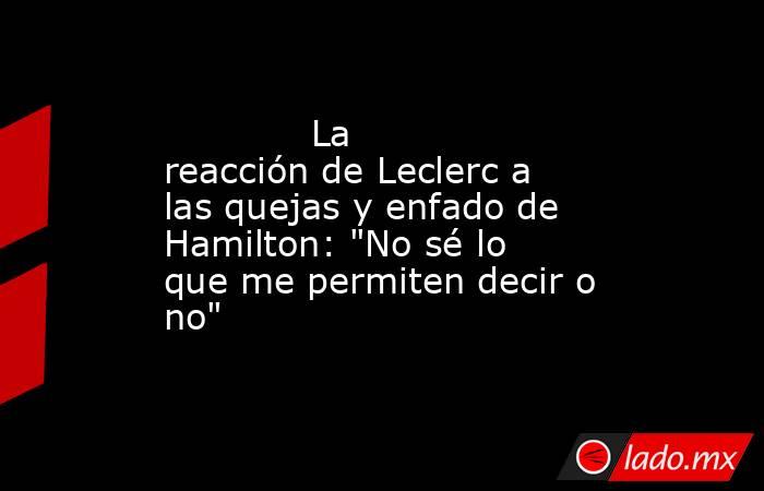                                     La reacción de Leclerc a las quejas y enfado de Hamilton: 