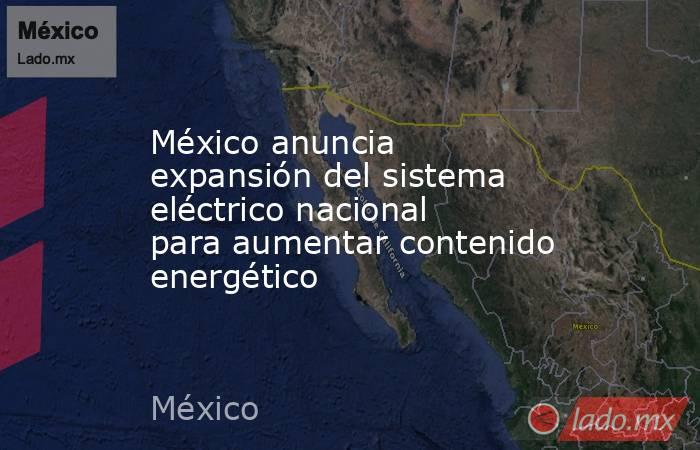 México anuncia expansión del sistema eléctrico nacional para aumentar contenido energético. Noticias en tiempo real