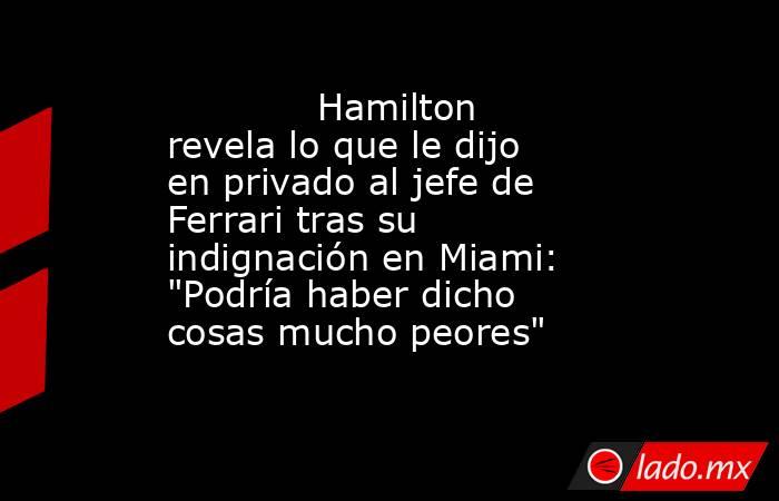                                     Hamilton revela lo que le dijo en privado al jefe de Ferrari tras su indignación en Miami: 