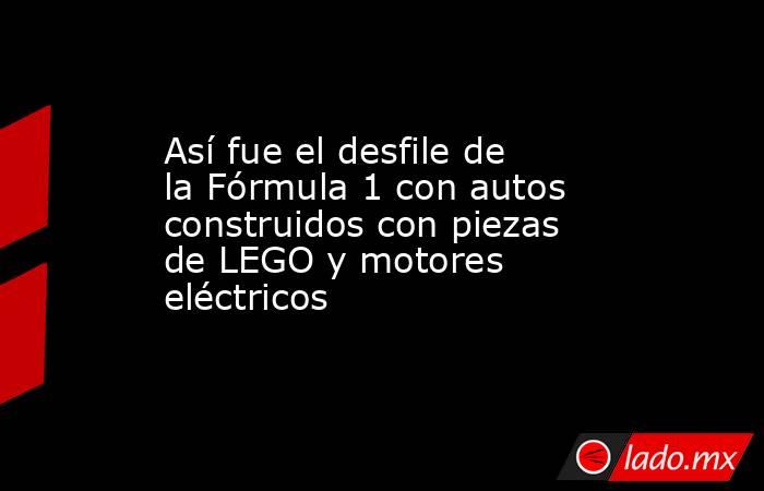 Así fue el desfile de la Fórmula 1 con autos construidos con piezas de LEGO y motores eléctricos. Noticias en tiempo real