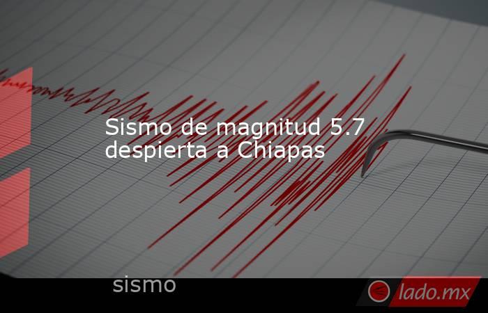 Sismo de magnitud 5.7 despierta a Chiapas. Noticias en tiempo real
