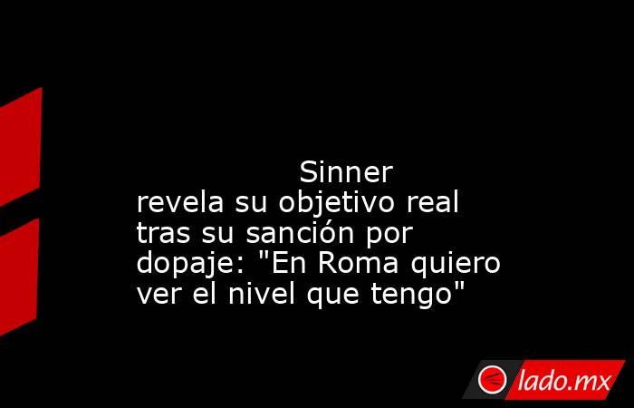                                                                                                                                         Sinner revela su objetivo real tras su sanción por dopaje: 