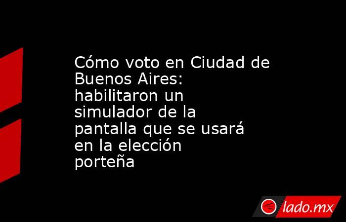 Cómo voto en Ciudad de Buenos Aires: habilitaron un simulador de la pantalla que se usará en la elección porteña. Noticias en tiempo real