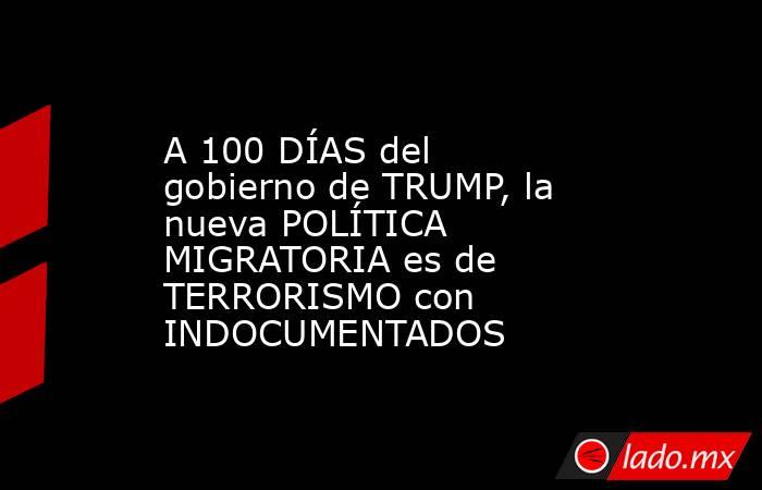 A 100 DÍAS del gobierno de TRUMP, la nueva POLÍTICA MIGRATORIA es de TERRORISMO con INDOCUMENTADOS. Noticias en tiempo real