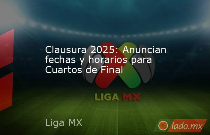 Clausura 2025: Anuncian fechas y horarios para Cuartos de Final. Noticias en tiempo real