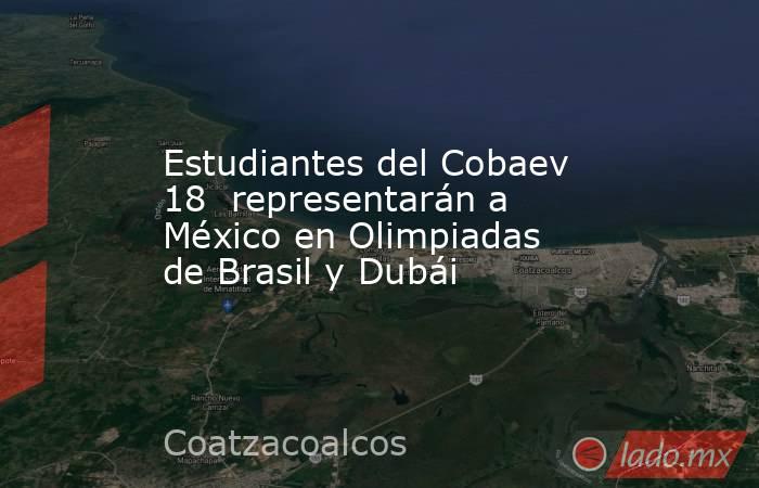 Estudiantes del Cobaev 18  representarán a México en Olimpiadas de Brasil y Dubái. Noticias en tiempo real