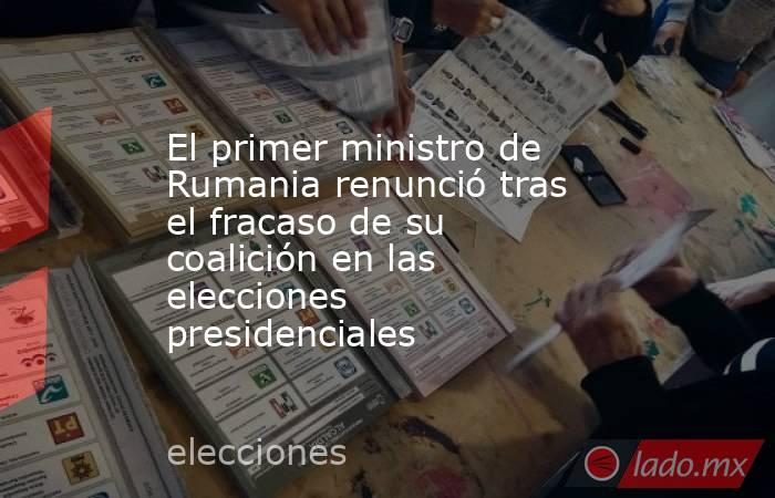 El primer ministro de Rumania renunció tras el fracaso de su coalición en las elecciones presidenciales . Noticias en tiempo real