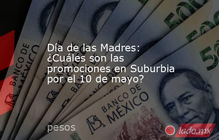 Día de las Madres: ¿Cuáles son las promociones en Suburbia por el 10 de mayo?. Noticias en tiempo real
