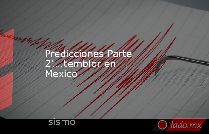 Predicciones Parte 2’….temblor en Mexico. Noticias en tiempo real