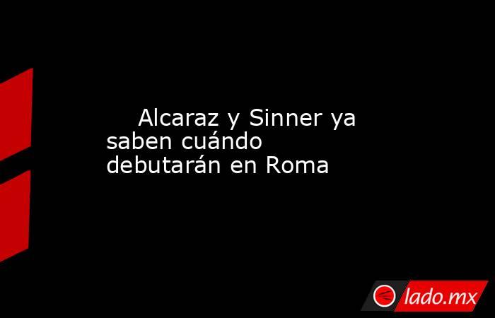                                                     Alcaraz y Sinner ya saben cuándo debutarán en Roma                                                . Noticias en tiempo real