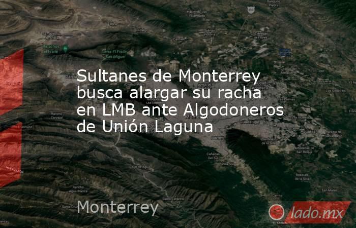 Sultanes de Monterrey busca alargar su racha en LMB ante Algodoneros de Unión Laguna. Noticias en tiempo real