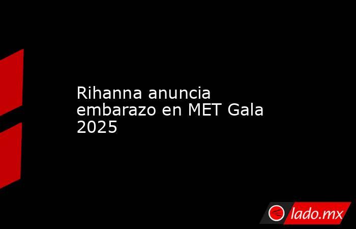 Rihanna anuncia embarazo en MET Gala 2025. Noticias en tiempo real