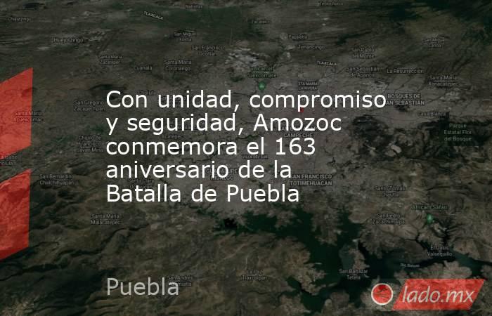 Con unidad, compromiso y seguridad, Amozoc conmemora el 163 aniversario de la Batalla de Puebla. Noticias en tiempo real