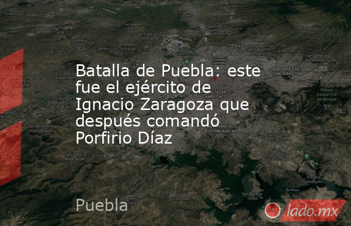 Batalla de Puebla: este fue el ejército de Ignacio Zaragoza que después comandó Porfirio Díaz. Noticias en tiempo real