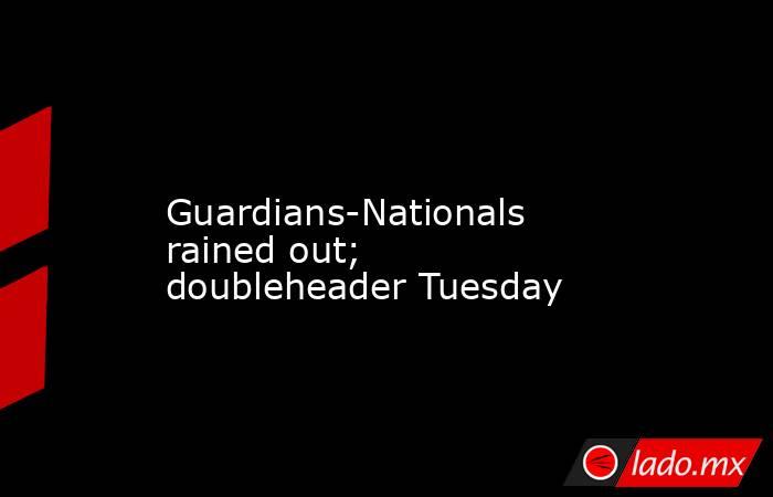             Guardians-Nationals rained out; doubleheader Tuesday        . Noticias en tiempo real