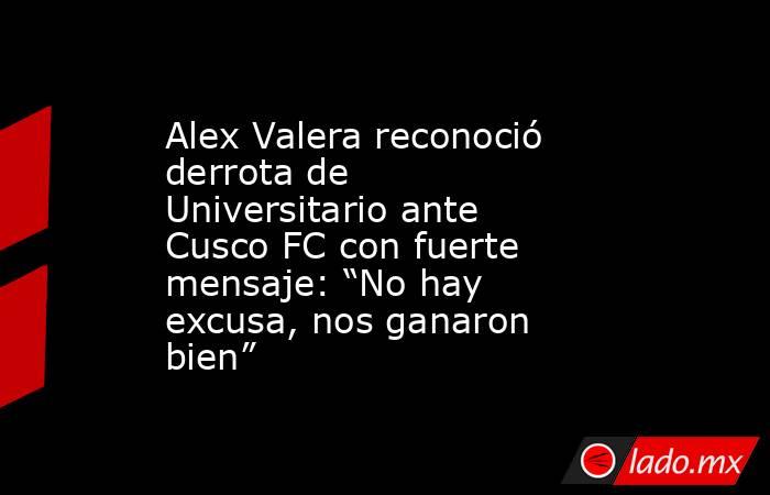 Alex Valera reconoció derrota de Universitario ante Cusco FC con fuerte mensaje: “No hay excusa, nos ganaron bien”. Noticias en tiempo real