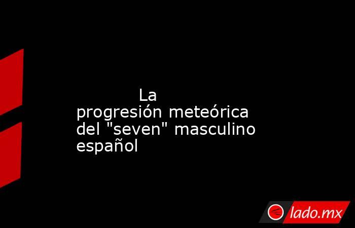                                                                                                                                    La progresión meteórica del 