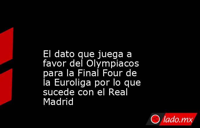                                                                                                                         El dato que juega a favor del Olympiacos para la Final Four de la Euroliga por lo que sucede con el Real Madrid                        . Noticias en tiempo real