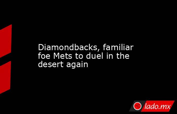             Diamondbacks, familiar foe Mets to duel in the desert again        . Noticias en tiempo real