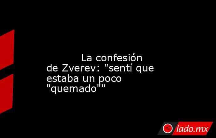                                                                                                                                   La confesión de Zverev: 