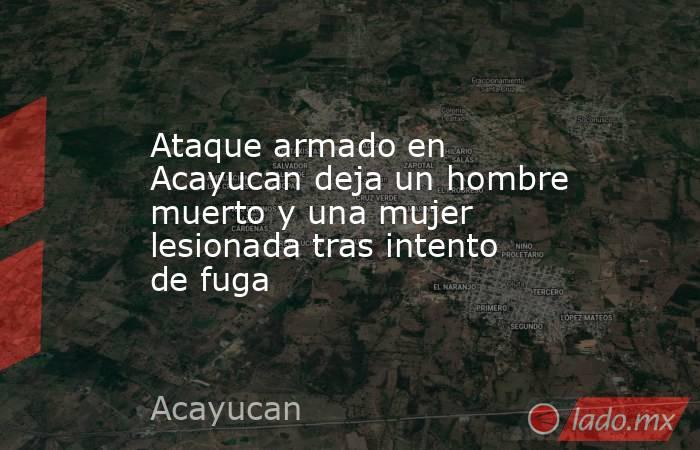 Ataque armado en Acayucan deja un hombre muerto y una mujer lesionada tras intento de fuga. Noticias en tiempo real