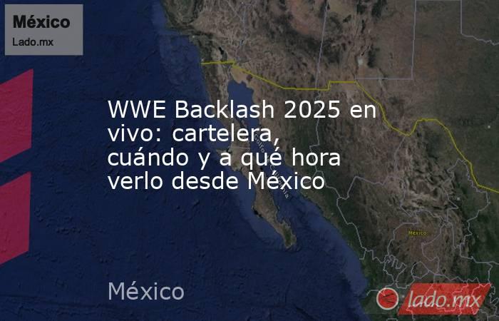 WWE Backlash 2025 en vivo: cartelera, cuándo y a qué hora verlo desde México . Noticias en tiempo real