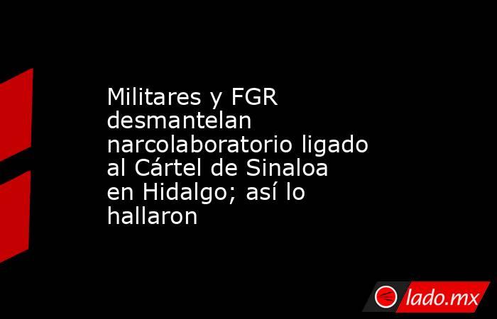 Militares y FGR desmantelan narcolaboratorio ligado al Cártel de Sinaloa en Hidalgo; así lo hallaron. Noticias en tiempo real