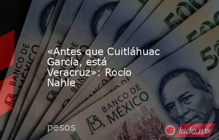 «Antes que Cuitláhuac García, está Veracruz»: Rocío Nahle. Noticias en tiempo real
