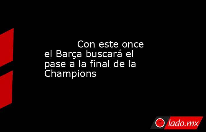           Con este once el Barça buscará el pase a la final de la Champions      . Noticias en tiempo real