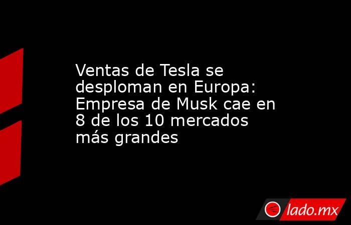 Ventas de Tesla se desploman en Europa: Empresa de Musk cae en 8 de los 10 mercados más grandes . Noticias en tiempo real