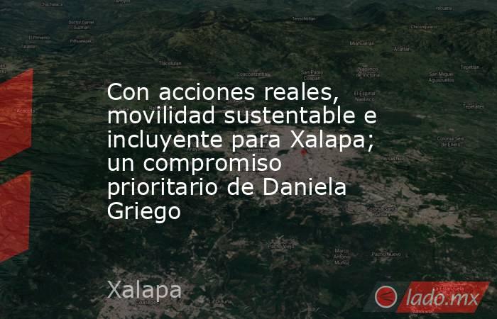 Con acciones reales, movilidad sustentable e incluyente para Xalapa; un compromiso prioritario de Daniela Griego. Noticias en tiempo real