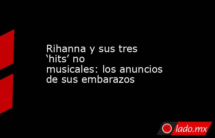Rihanna y sus tres ‘hits’ no musicales: los anuncios de sus embarazos. Noticias en tiempo real