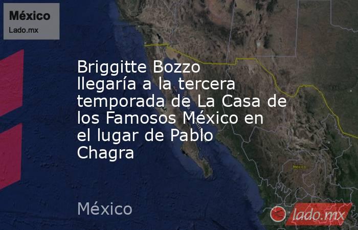 Briggitte Bozzo llegaría a la tercera temporada de La Casa de los Famosos México en el lugar de Pablo Chagra. Noticias en tiempo real