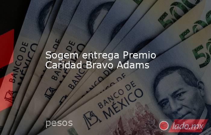 Sogem entrega Premio Caridad Bravo Adams. Noticias en tiempo real