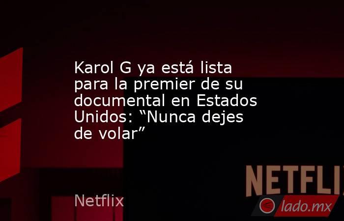 Karol G ya está lista para la premier de su documental en Estados Unidos: “Nunca dejes de volar”. Noticias en tiempo real
