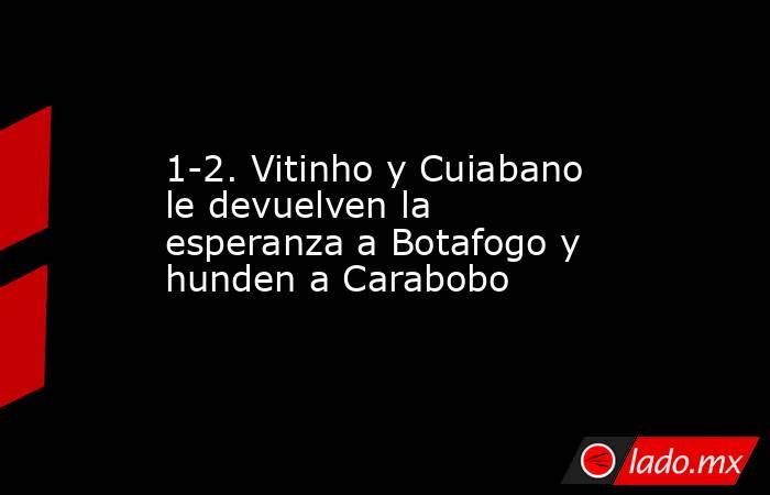 1-2. Vitinho y Cuiabano le devuelven la esperanza a Botafogo y hunden a Carabobo. Noticias en tiempo real