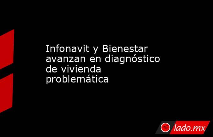 Infonavit y Bienestar avanzan en diagnóstico de vivienda problemática. Noticias en tiempo real