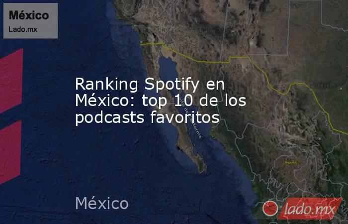 Ranking Spotify en México: top 10 de los podcasts favoritos. Noticias en tiempo real