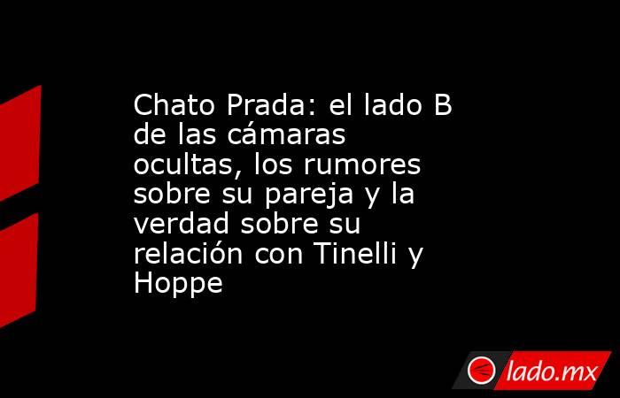 Chato Prada: el lado B de las cámaras ocultas, los rumores sobre su pareja y la verdad sobre su relación con Tinelli y Hoppe. Noticias en tiempo real