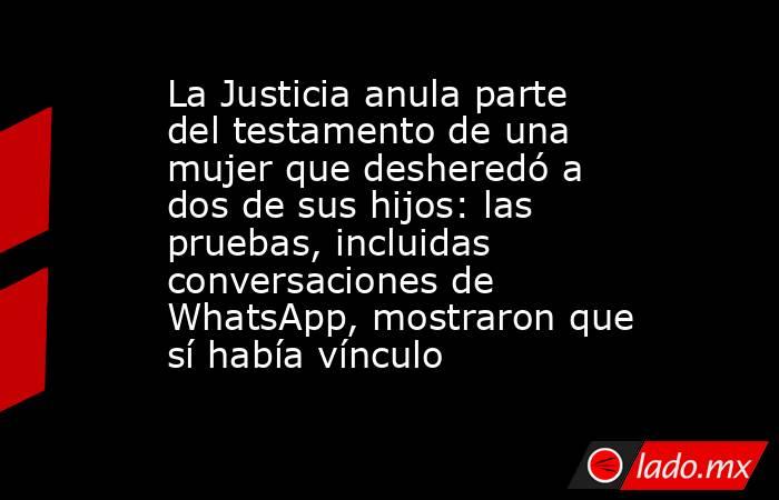 La Justicia anula parte del testamento de una mujer que desheredó a dos de sus hijos: las pruebas, incluidas conversaciones de WhatsApp, mostraron que sí había vínculo. Noticias en tiempo real