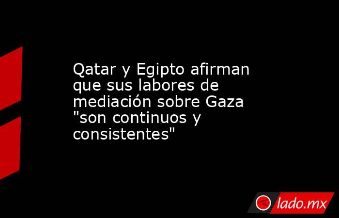 Qatar y Egipto afirman que sus labores de mediación sobre Gaza 