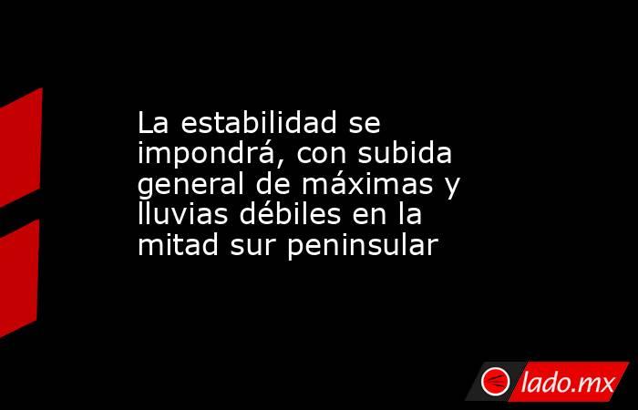 La estabilidad se impondrá, con subida general de máximas y lluvias débiles en la mitad sur peninsular. Noticias en tiempo real