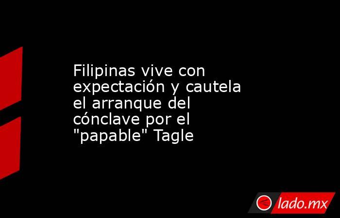 Filipinas vive con expectación y cautela el arranque del cónclave por el 