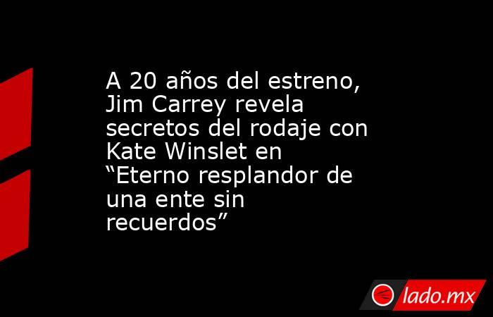 A 20 años del estreno, Jim Carrey revela secretos del rodaje con Kate Winslet en “Eterno resplandor de una ente sin recuerdos”. Noticias en tiempo real